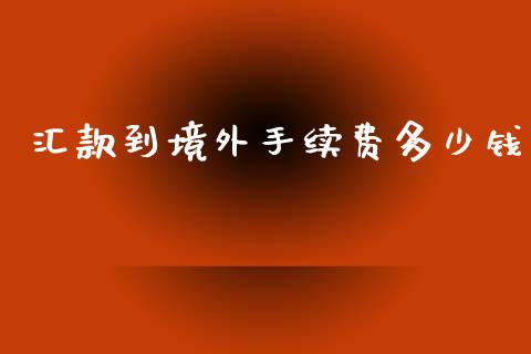 汇款到境外手续费多少钱_https://cj006.lansai.wang_期货开户_第1张