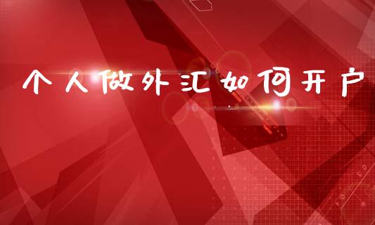 个人做外汇如何开户_https://cj006.lansai.wang_全球市场_第1张
