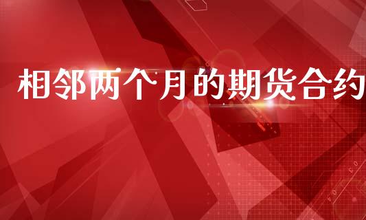 相邻两个月的期货合约_https://cj006.lansai.wang_全球市场_第1张