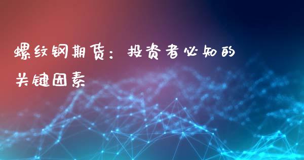 螺纹钢期货：投资者必知的关键因素_https://cj006.lansai.wang_期货开户_第1张