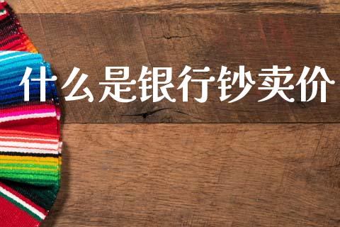 什么是银行钞卖价_https://cj006.lansai.wang_金融监管_第1张
