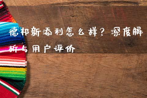 德邦新添利怎么样？深度解析与用户评价_https://cj006.lansai.wang_金融监管_第1张
