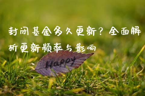 封闭基金多久更新？全面解析更新频率与影响_https://cj006.lansai.wang_财经新闻_第1张