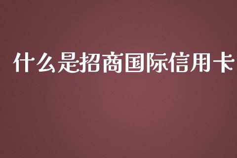 什么是招商国际信用卡_https://cj006.lansai.wang_财经新闻_第1张