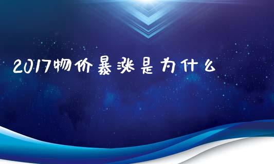2017物价暴涨是为什么_https://cj006.lansai.wang_全球市场_第1张