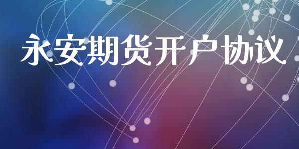 永安期货开户协议_https://cj006.lansai.wang_财经新闻_第1张
