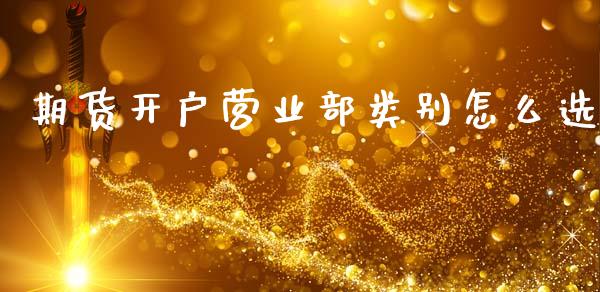 期货开户营业部类别怎么选_https://cj006.lansai.wang_期货开户_第1张