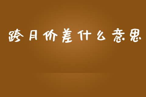 跨月价差什么意思_https://cj006.lansai.wang_金融监管_第1张