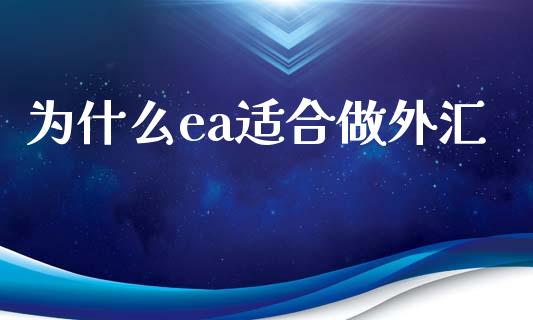 为什么ea适合做外汇_https://cj006.lansai.wang_财经新闻_第1张