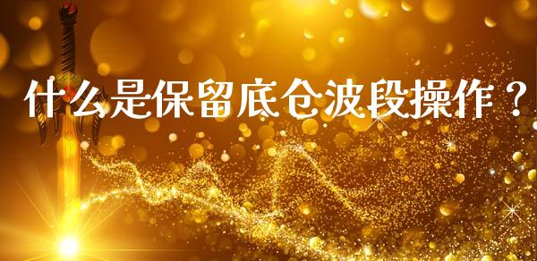 什么是保留底仓波段操作？_https://cj006.lansai.wang_期货开户_第1张