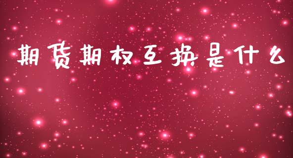 期货期权互换是什么_https://cj006.lansai.wang_金融监管_第1张