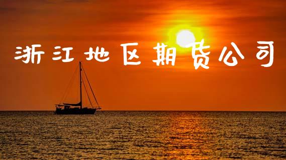 浙江地区期货公司_https://cj006.lansai.wang_期货开户_第1张