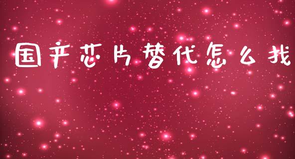 国产芯片替代怎么找_https://cj006.lansai.wang_外汇交易_第1张