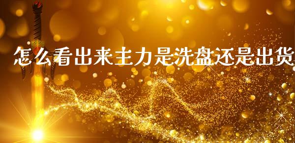 怎么看出来主力是洗盘还是出货_https://cj006.lansai.wang_全球市场_第1张
