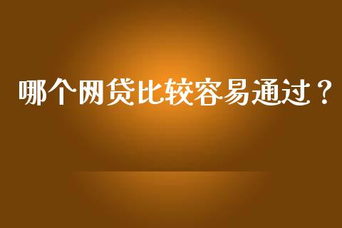 哪个网贷比较容易通过？_https://cj006.lansai.wang_外汇交易_第1张